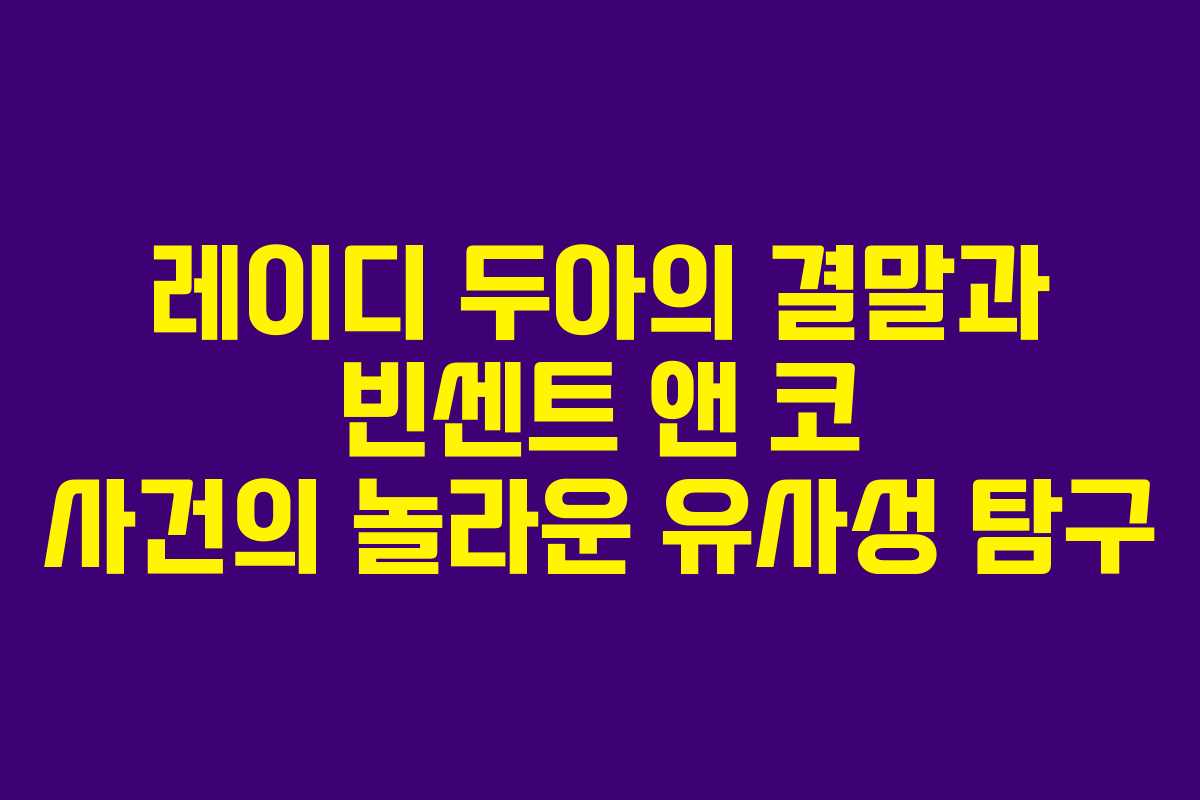 레이디 두아의 결말과 빈센트 앤 코 사건의 놀라운 유사성 탐구