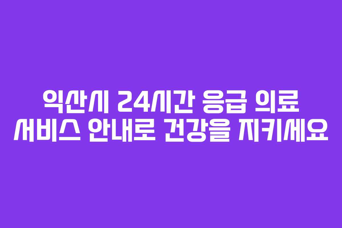 익산시 24시간 응급 의료 서비스 안내로 건강을 지키세요