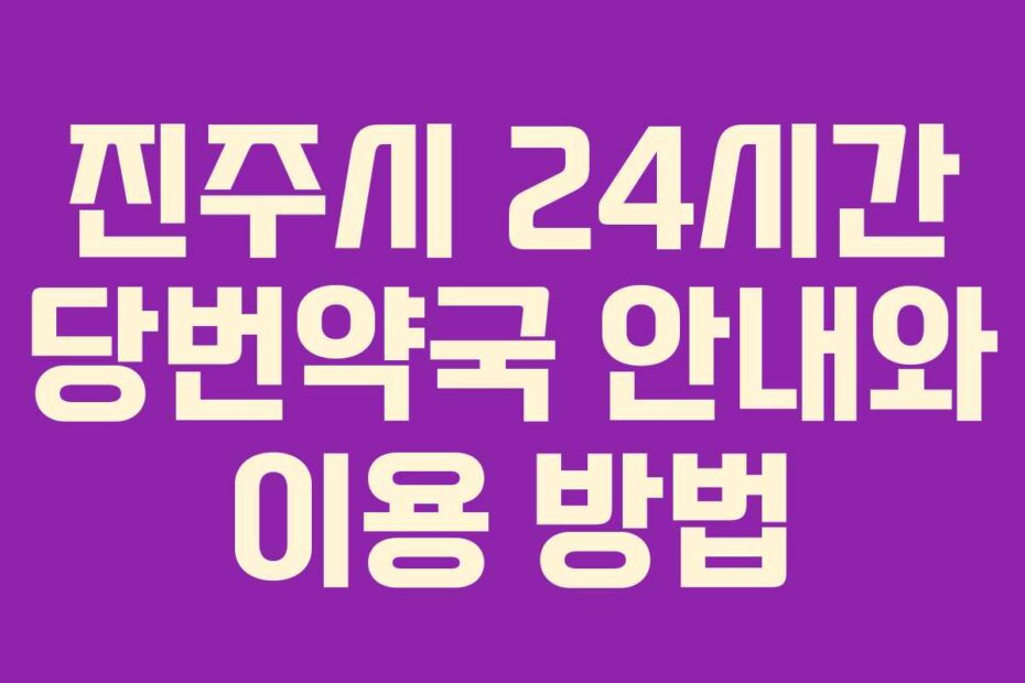 진주시 24시간 당번약국 안내와 이용 방법