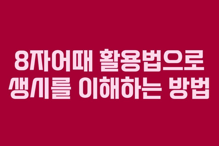 8자어때 활용법으로 생시를 이해하는 방법