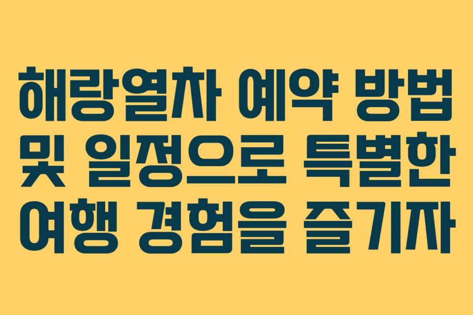 해랑열차 예약 방법 및 일정으로 특별한 여행 경험을 즐기자