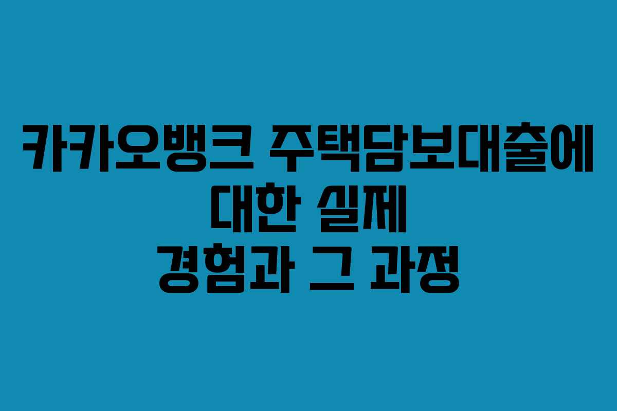 카카오뱅크 주택담보대출에 대한 실제 경험과 그 과정