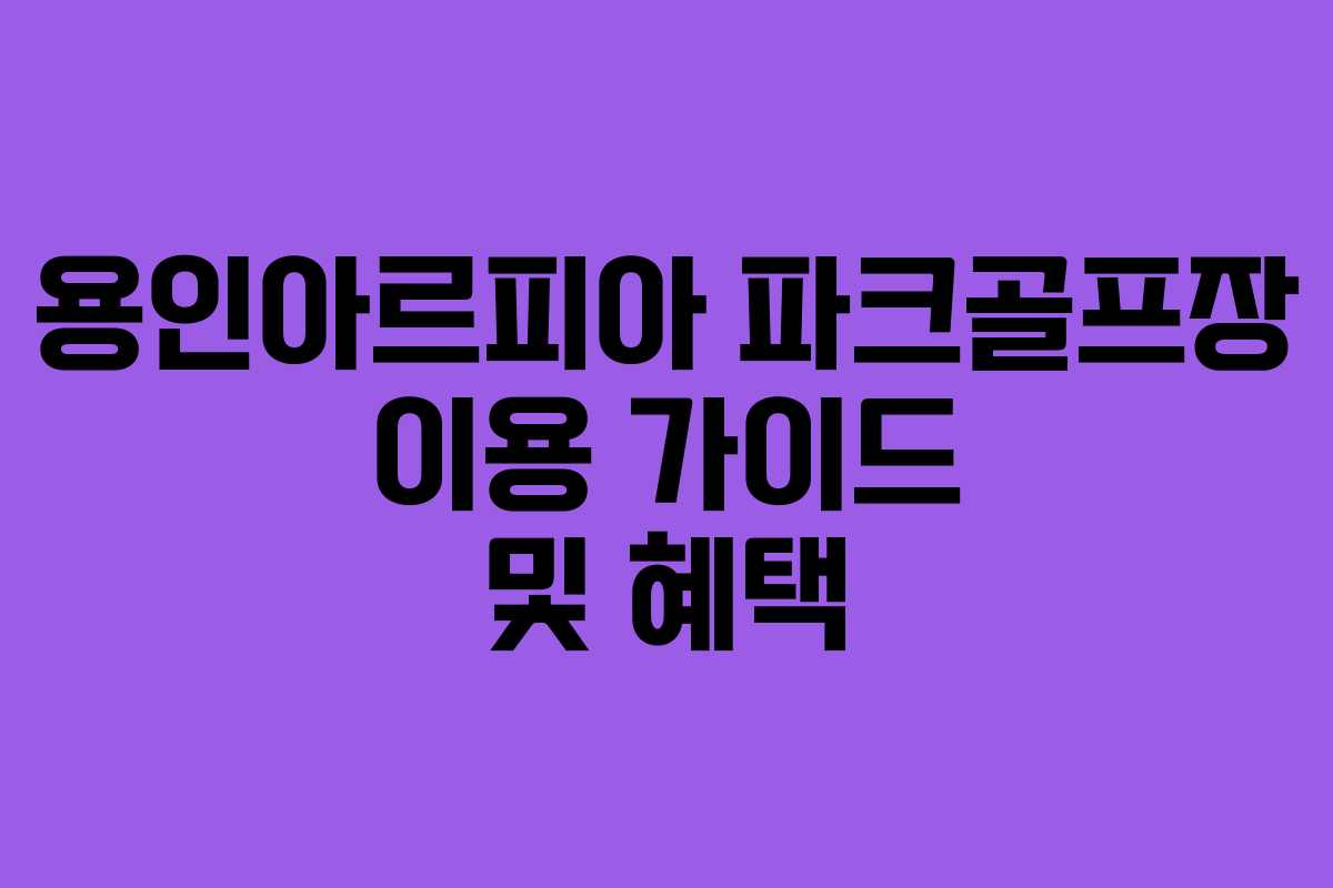 용인아르피아 파크골프장 이용 가이드 및 혜택