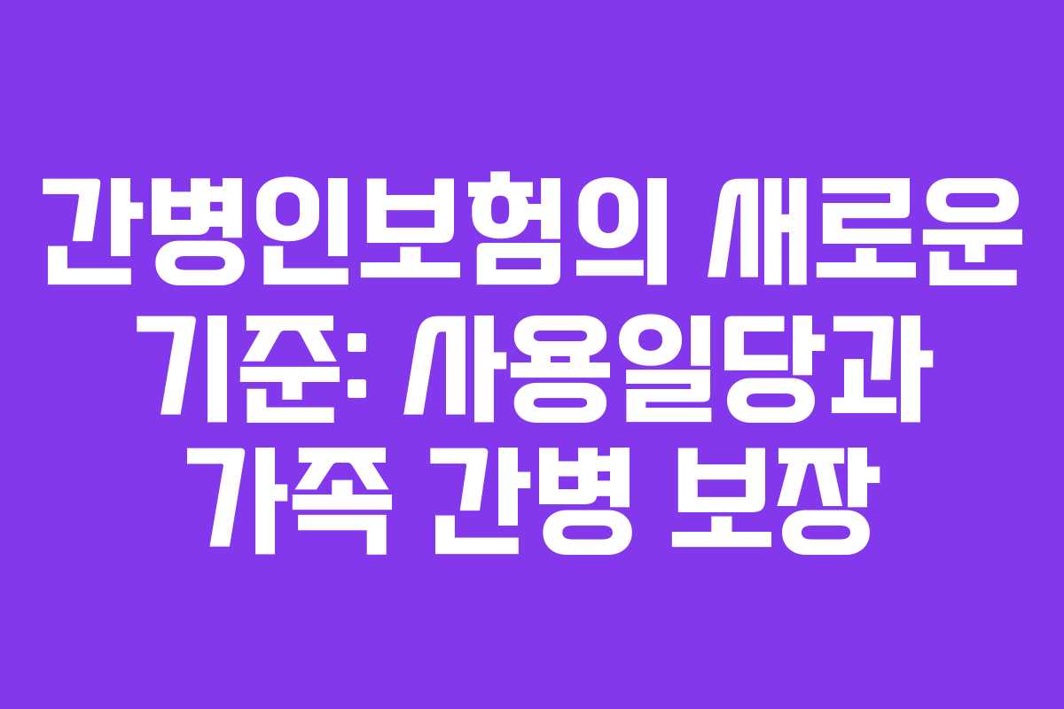 간병인보험의 새로운 기준: 사용일당과 가족 간병 보장