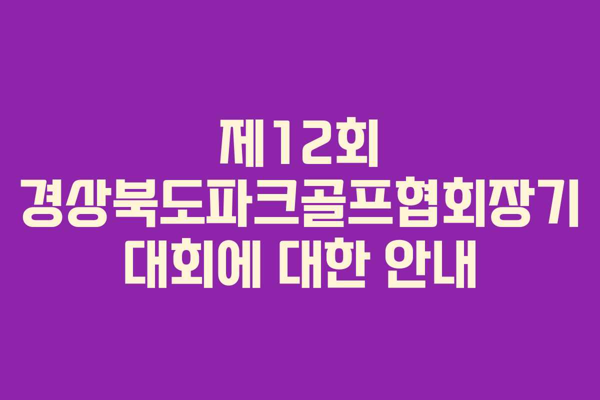 제12회 경상북도파크골프협회장기 대회에 대한 안내