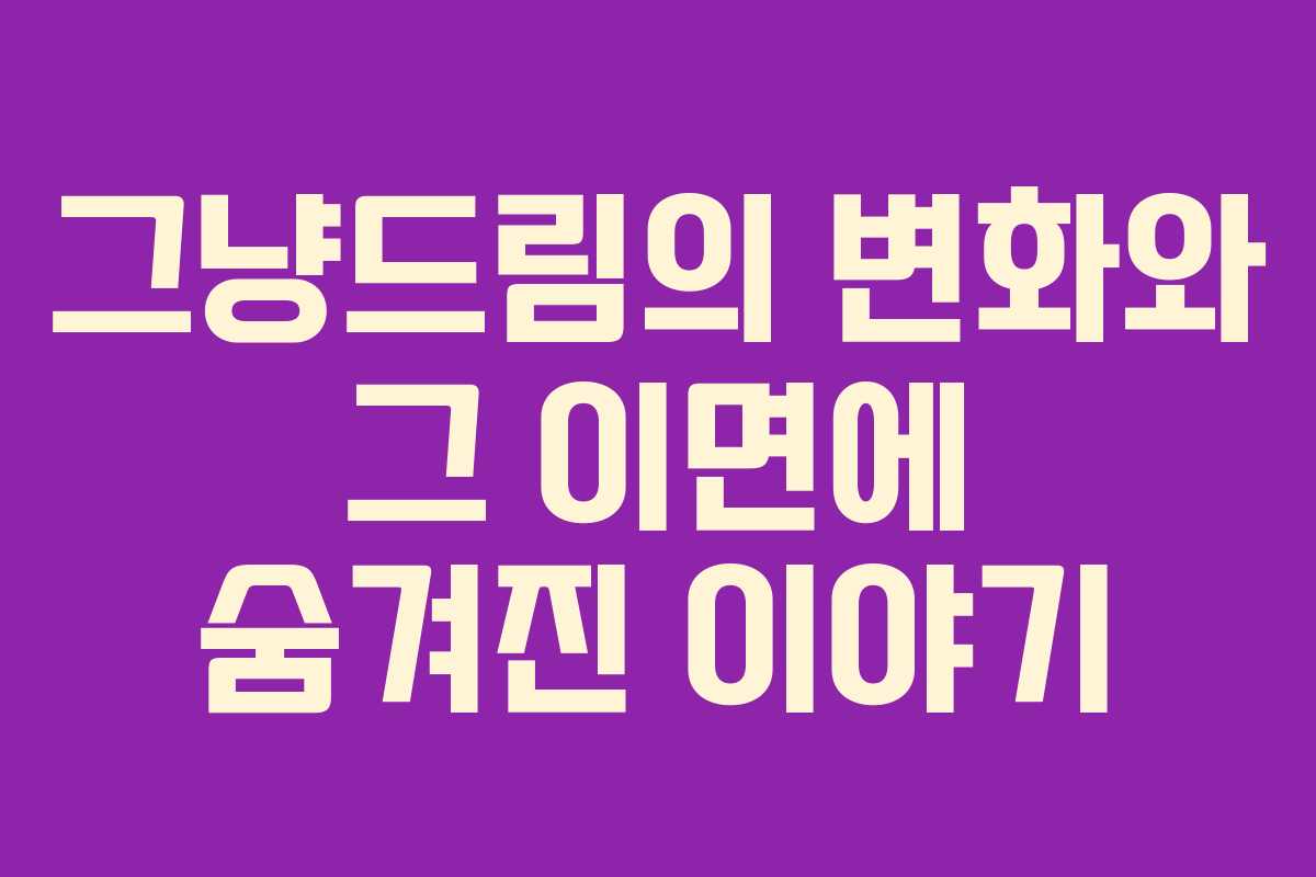 그냥드림의 변화와 그 이면에 숨겨진 이야기