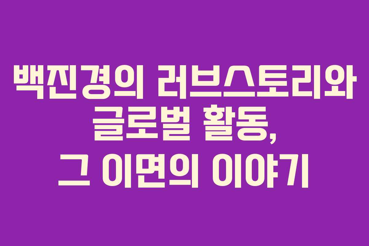 백진경의 러브스토리와 글로벌 활동, 그 이면의 이야기