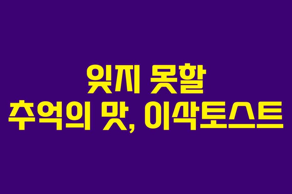 잊지 못할 추억의 맛, 이삭토스트