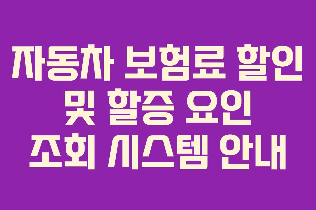 자동차 보험료 할인 및 할증 요인 조회 시스템 안내