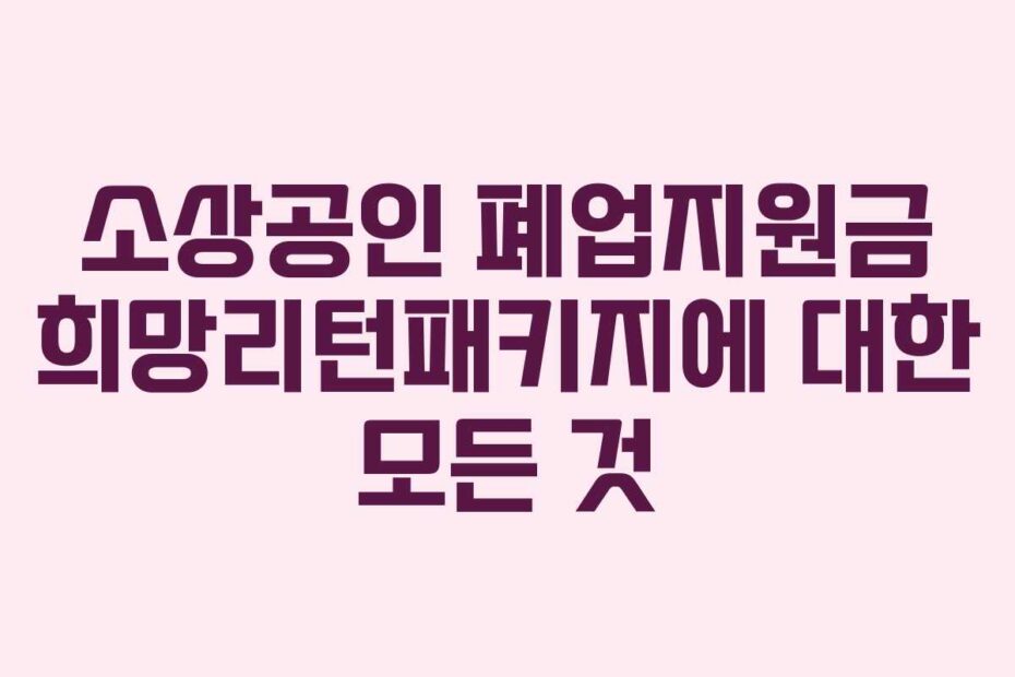 소상공인 폐업지원금 희망리턴패키지에 대한 모든 것
