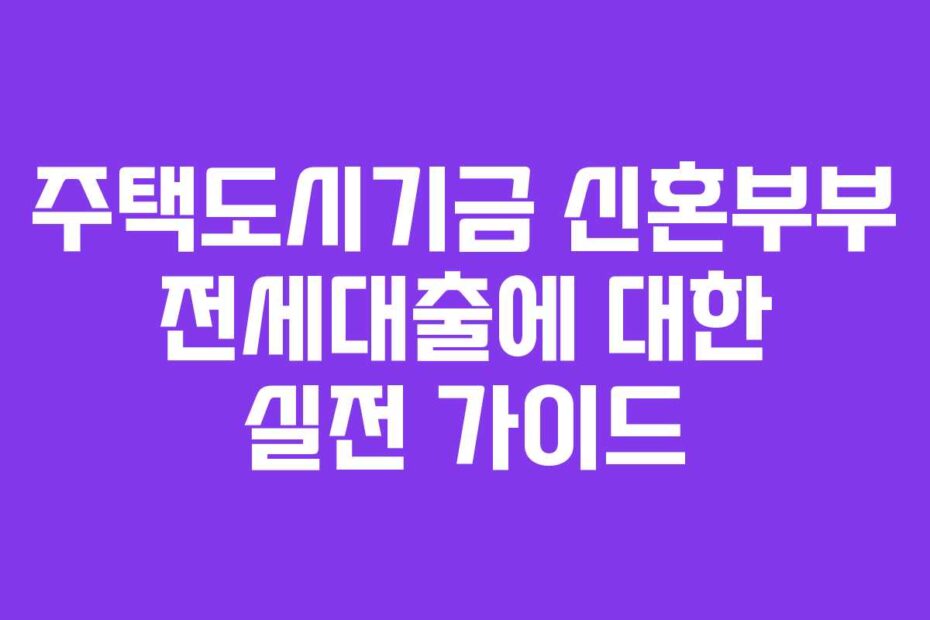 주택도시기금 신혼부부 전세대출에 대한 실전 가이드