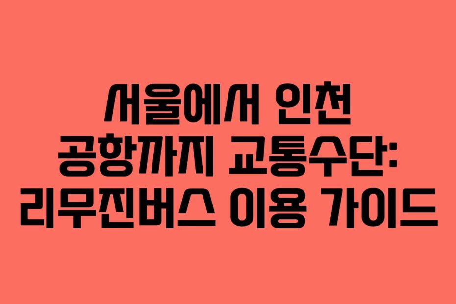 서울에서 인천 공항까지 교통수단: 리무진버스 이용 가이드