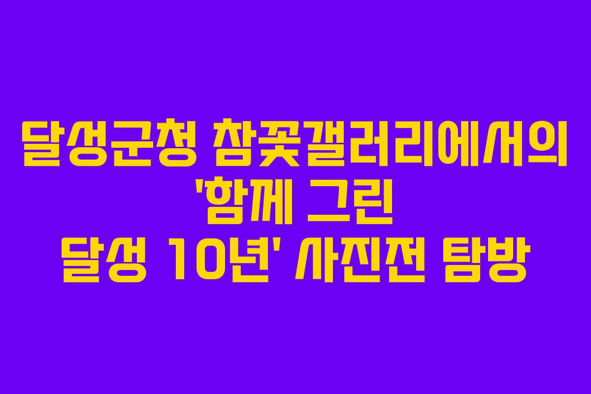 달성군청 참꽃갤러리에서의 '함께 그린 달성 10년' 사진전 탐방