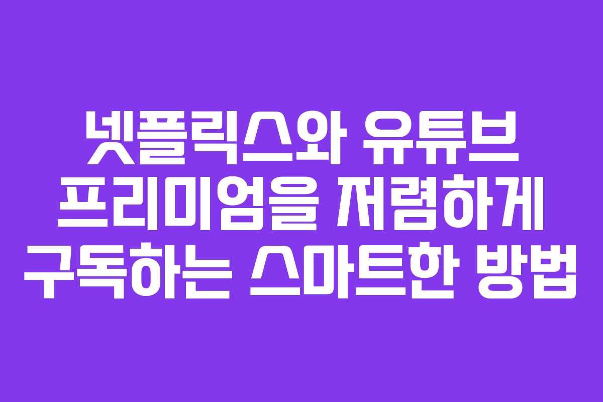 넷플릭스와 유튜브 프리미엄을 저렴하게 구독하는 스마트한 방법
