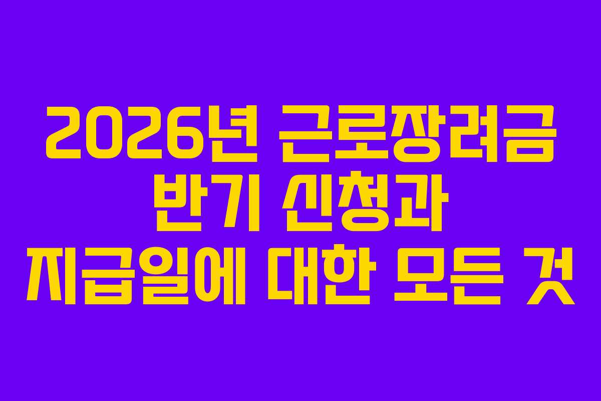 2026년 근로장려금 반기 신청과 지급일에 대한 모든 것