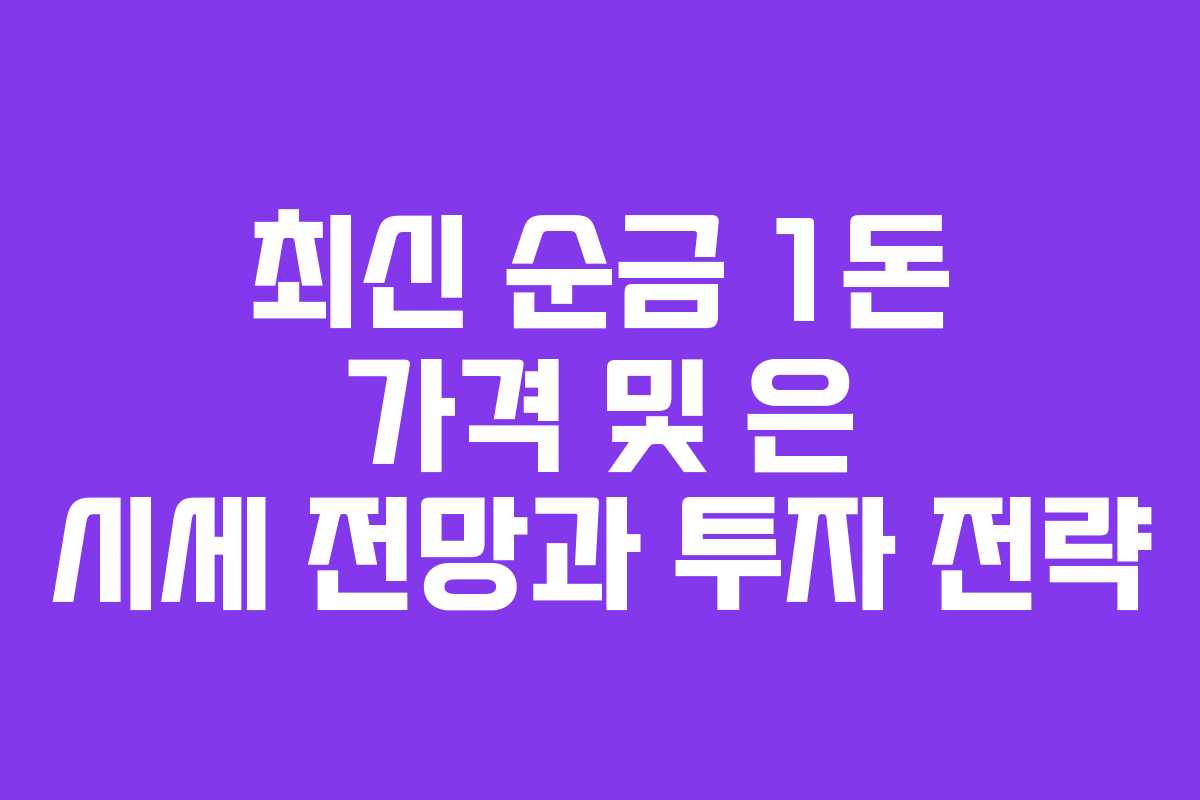 최신 순금 1돈 가격 및 은 시세 전망과 투자 전략