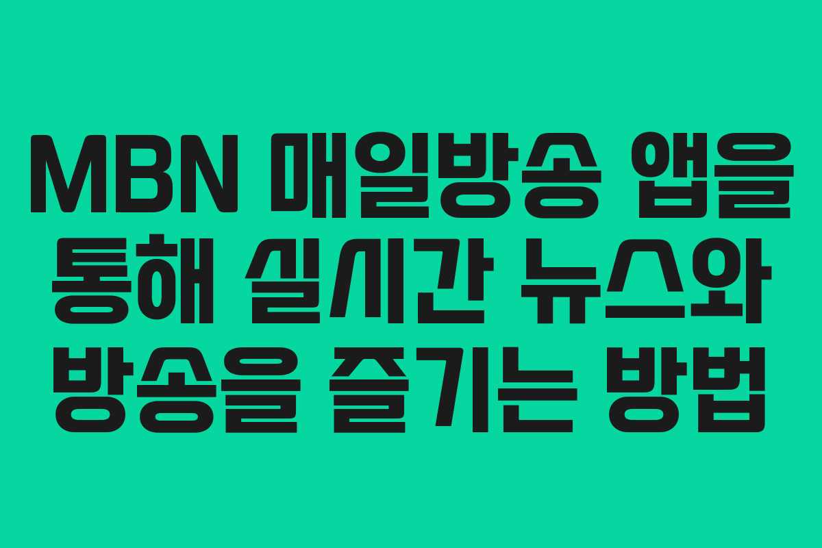MBN 매일방송 앱을 통해 실시간 뉴스와 방송을 즐기는 방법