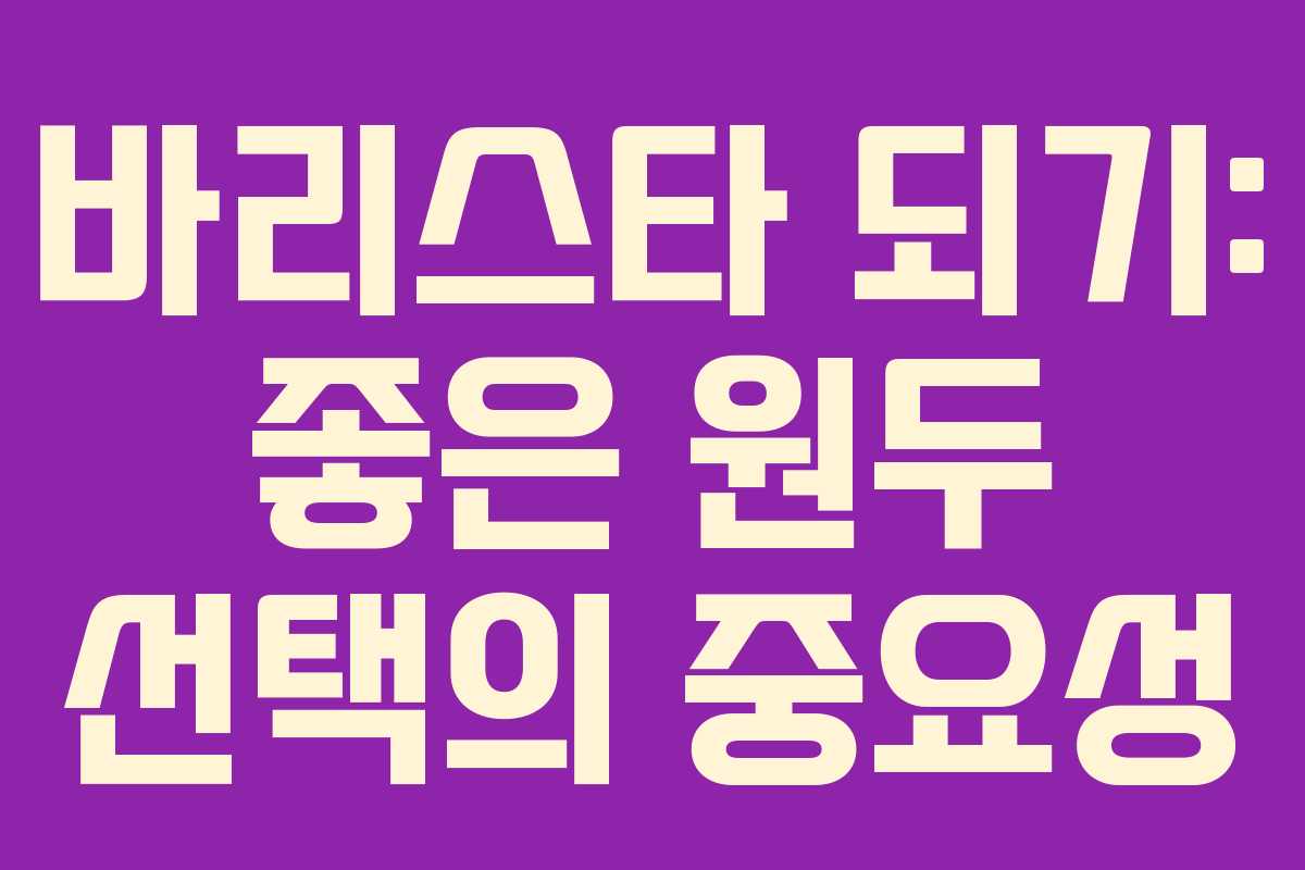 바리스타 되기: 좋은 원두 선택의 중요성