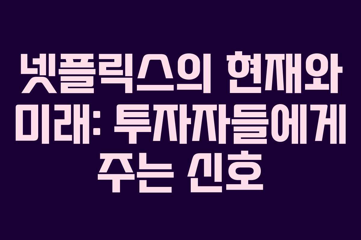 넷플릭스의 현재와 미래: 투자자들에게 주는 신호