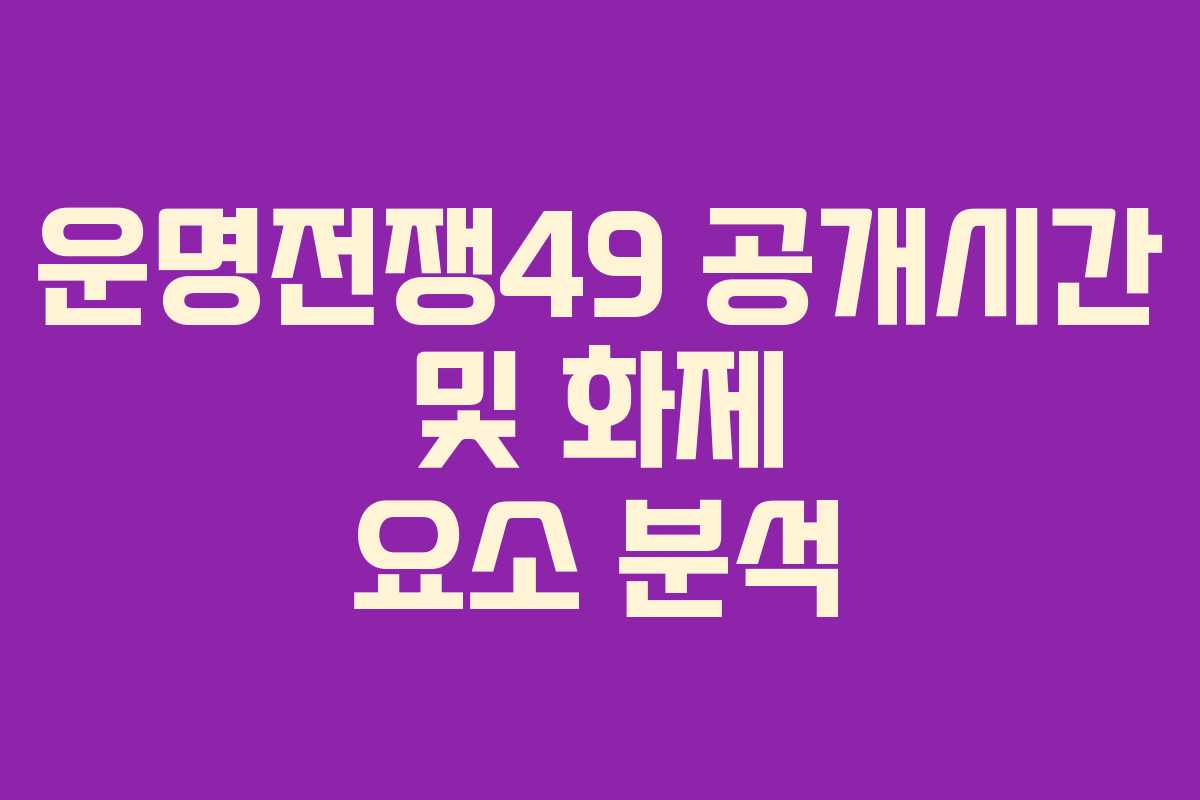 운명전쟁49 공개시간 및 화제 요소 분석