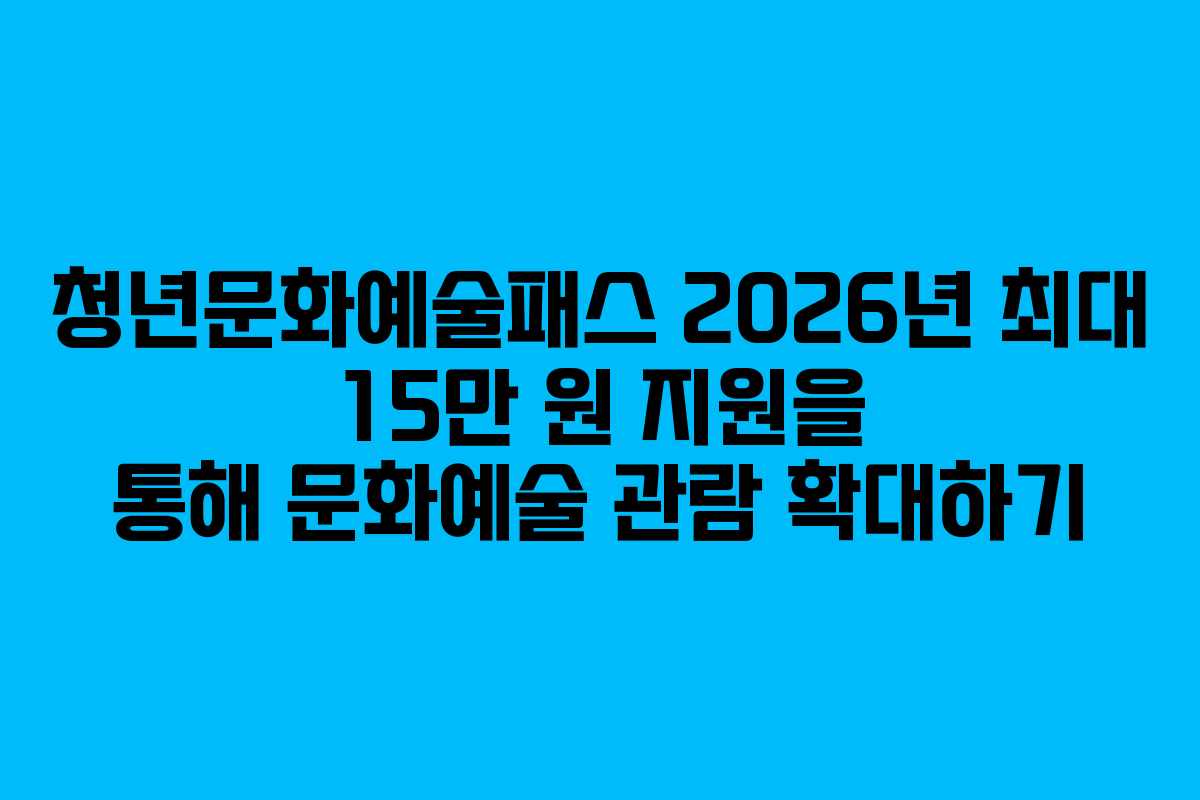 청년문화예술패스 2026년 최대 15만 원 지원을 통해 문화예술 관람 확대하기