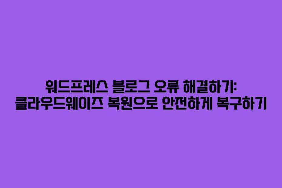 워드프레스 블로그 오류 해결하기: 클라우드웨이즈 복원으로 안전하게 복구하기