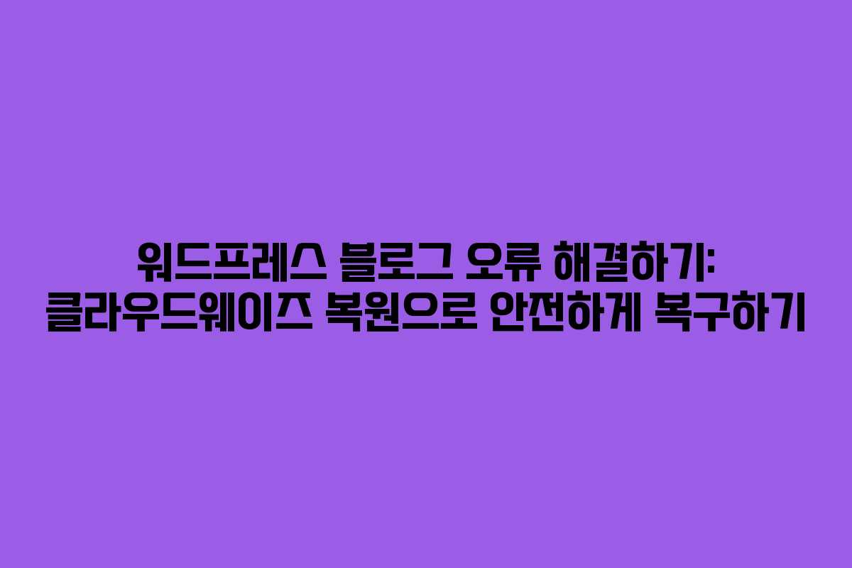 워드프레스 블로그 오류 해결하기: 클라우드웨이즈 복원으로 안전하게 복구하기