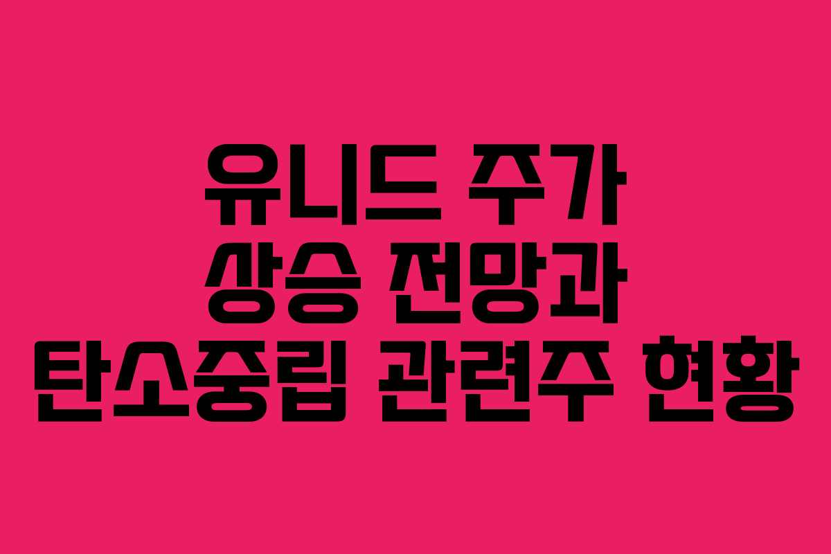 유니드 주가 상승 전망과 탄소중립 관련주 현황