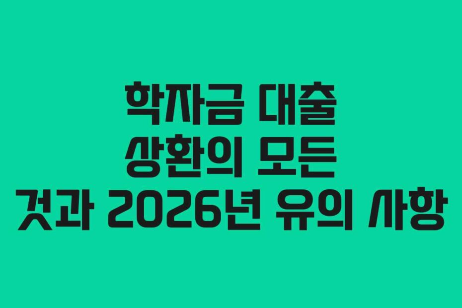 학자금 대출 상환의 모든 것과 2026년 유의 사항