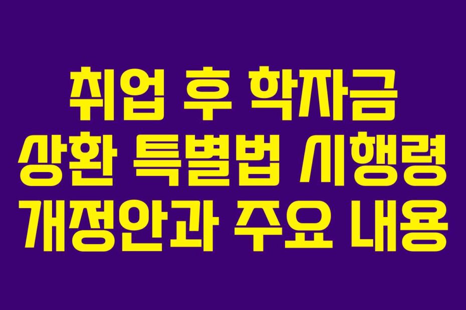 취업 후 학자금 상환 특별법 시행령 개정안과 주요 내용