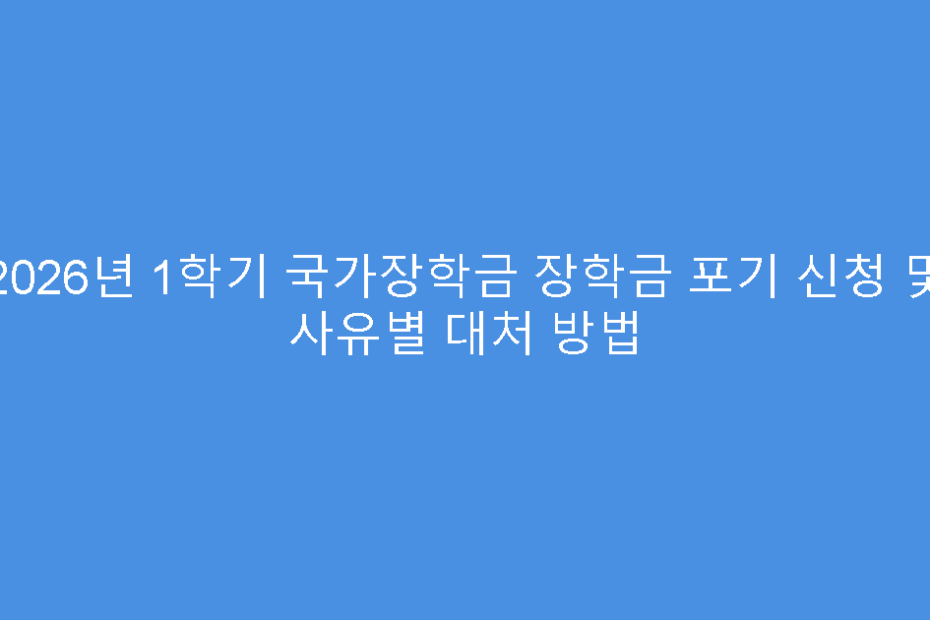 2026년 1학기 국가장학금 장학금 포기 신청 및 사유별 대처 방법