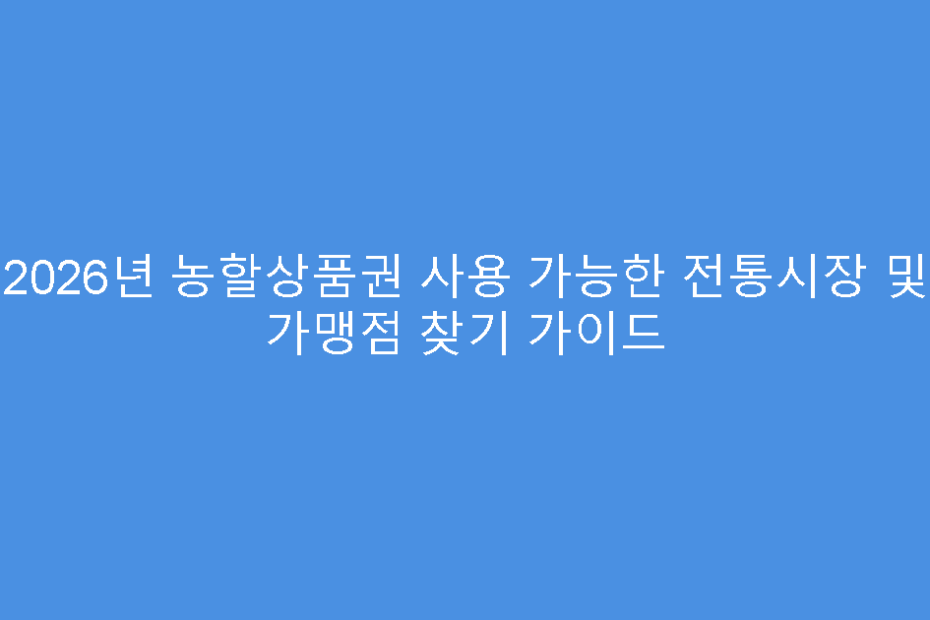 2026년 농할상품권 사용 가능한 전통시장 및 가맹점 찾기 가이드