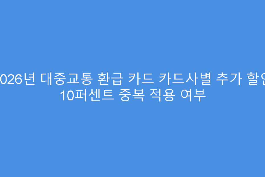 2026년 대중교통 환급 카드 카드사별 추가 할인 10퍼센트 중복 적용 여부