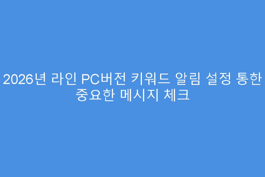2026년 라인 PC버전 키워드 알림 설정 통한 중요한 메시지 체크