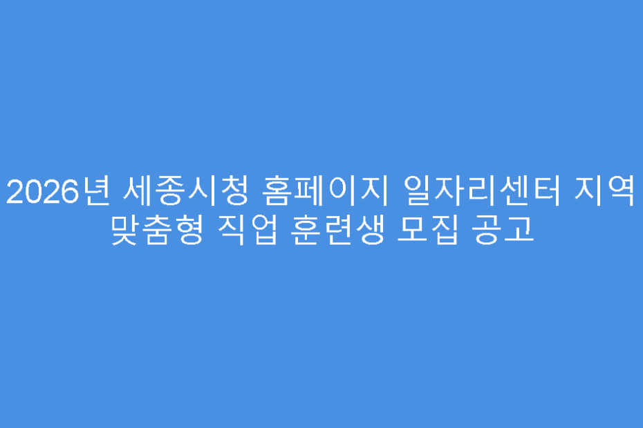 2026년 세종시청 홈페이지 일자리센터 지역 맞춤형 직업 훈련생 모집 공고