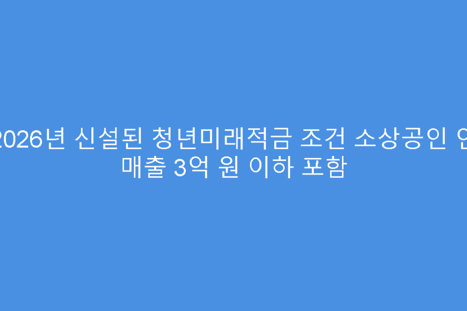2026년 신설된 청년미래적금 조건 소상공인 연 매출 3억 원 이하 포함