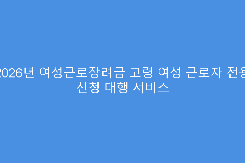 2026년 여성근로장려금 고령 여성 근로자 전용 신청 대행 서비스