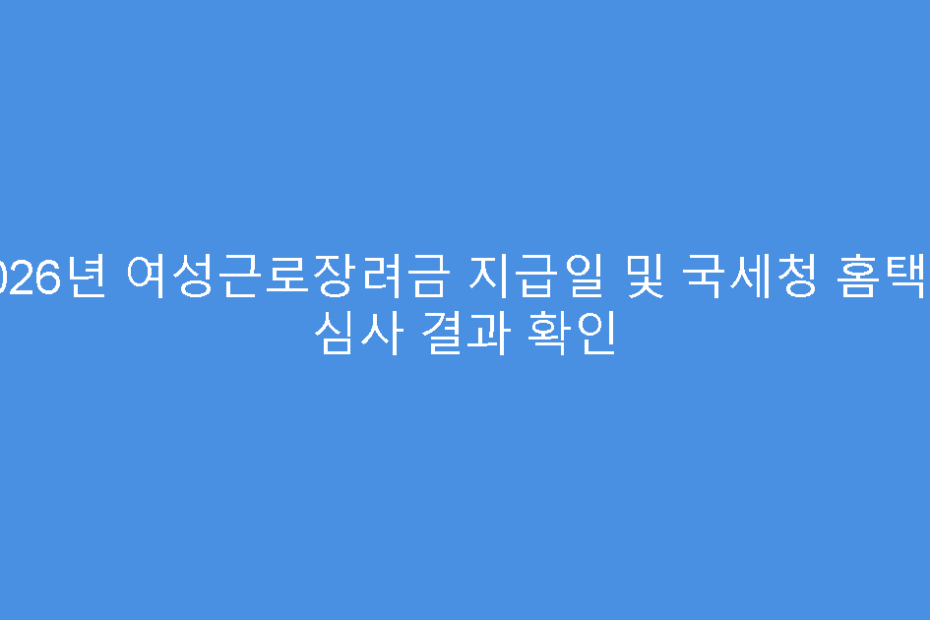 2026년 여성근로장려금 지급일 및 국세청 홈택스 심사 결과 확인