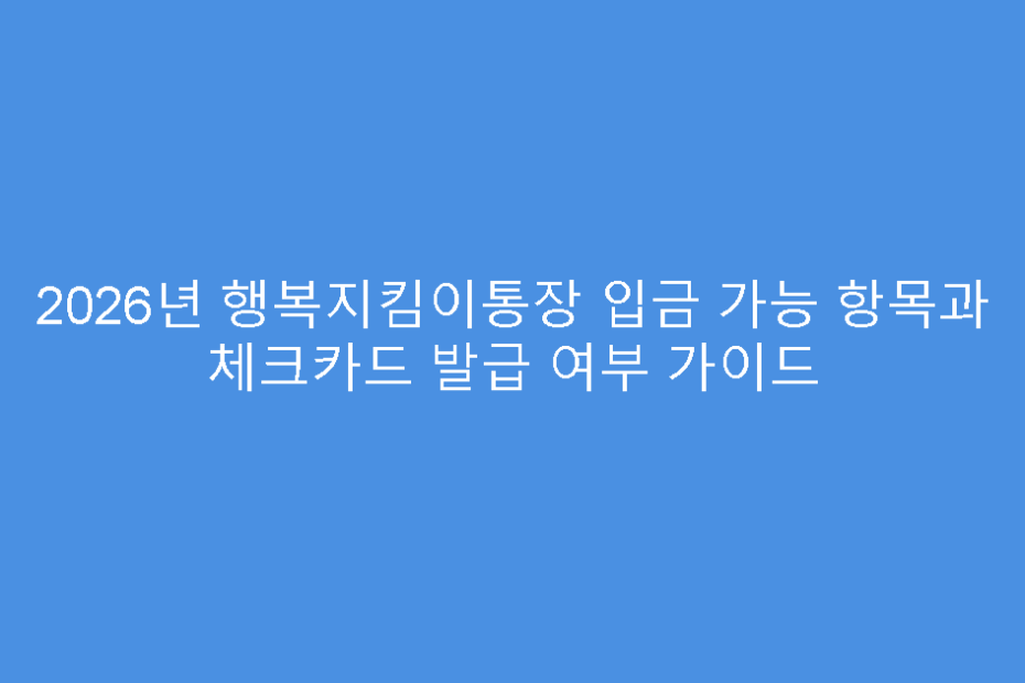 2026년 행복지킴이통장 입금 가능 항목과 체크카드 발급 여부 가이드