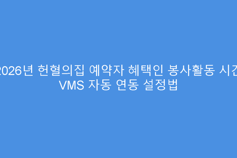 2026년 헌혈의집 예약자 혜택인 봉사활동 시간 VMS 자동 연동 설정법