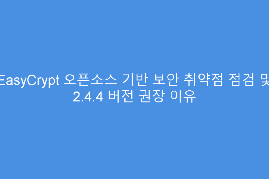 EasyCrypt 오픈소스 기반 보안 취약점 점검 및 2.4.4 버전 권장 이유