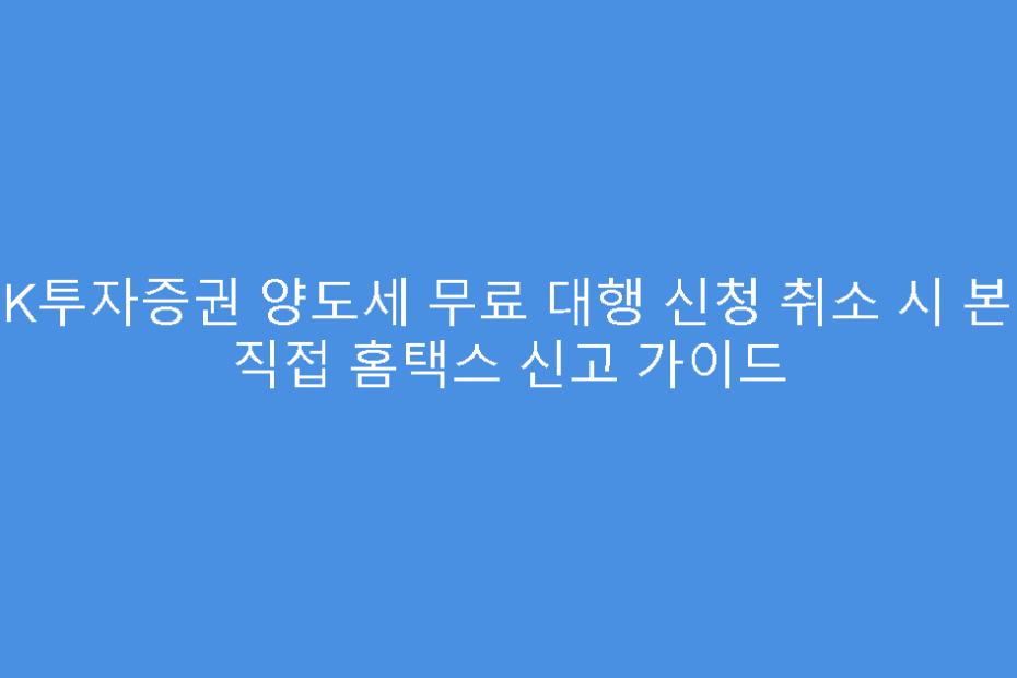 IBK투자증권 양도세 무료 대행 신청 취소 시 본인 직접 홈택스 신고 가이드