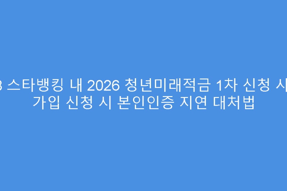 KB 스타뱅킹 내 2026 청년미래적금 1차 신청 사전 가입 신청 시 본인인증 지연 대처법