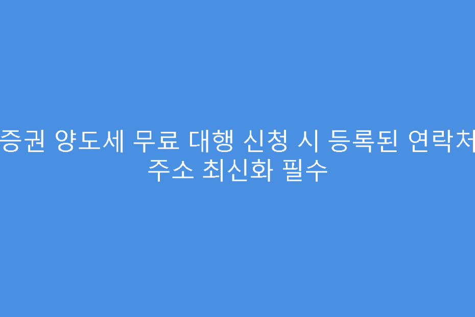 KB증권 양도세 무료 대행 신청 시 등록된 연락처 및 주소 최신화 필수