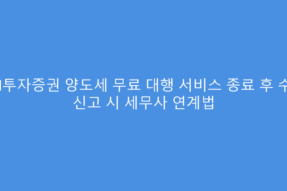 NH투자증권 양도세 무료 대행 서비스 종료 후 수정 신고 시 세무사 연계법