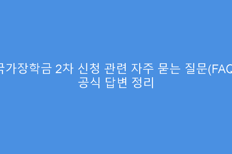 국가장학금 2차 신청 관련 자주 묻는 질문(FAQ) 공식 답변 정리