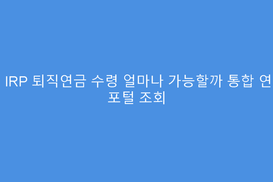 내 IRP 퇴직연금 수령 얼마나 가능할까 통합 연금 포털 조회