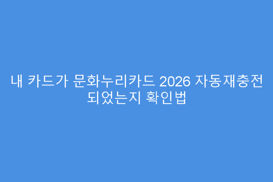 내 카드가 문화누리카드 2026 자동재충전 되었는지 확인법