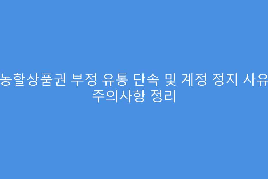 농할상품권 부정 유통 단속 및 계정 정지 사유 주의사항 정리