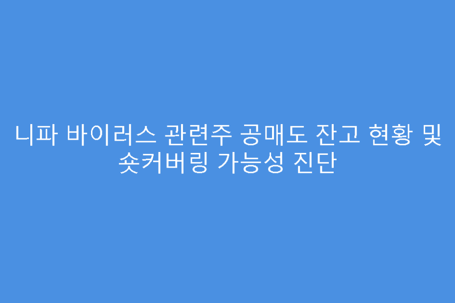 니파 바이러스 관련주 공매도 잔고 현황 및 숏커버링 가능성 진단